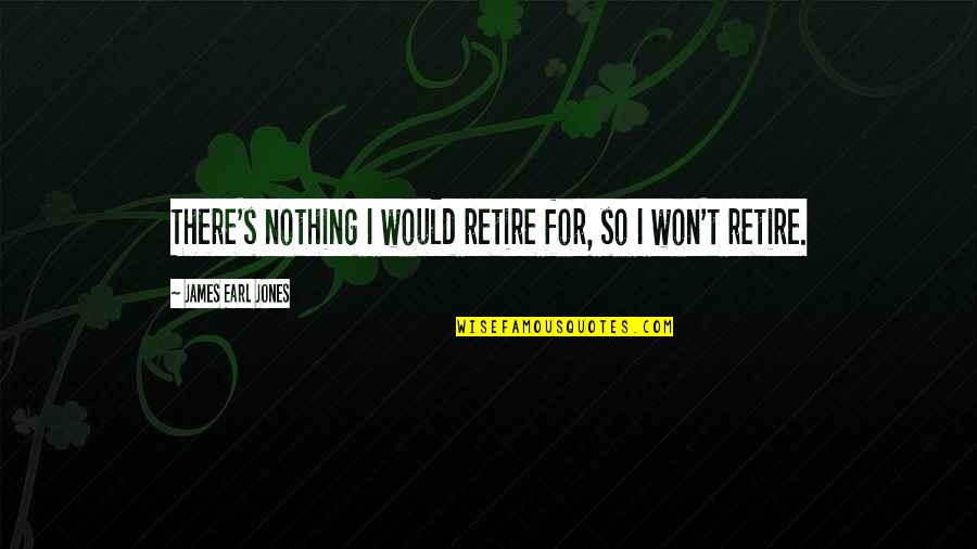 Shaindel Cohen Quotes By James Earl Jones: There's nothing I would retire for, so I Shaindel Cohen Quotes By James Earl Jones: There's nothing I would retire for, so I