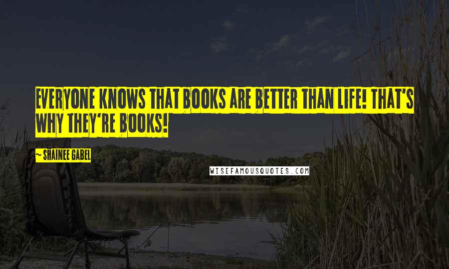 Shainee Gabel quotes: Everyone knows that books are better than life! That's why they're books!