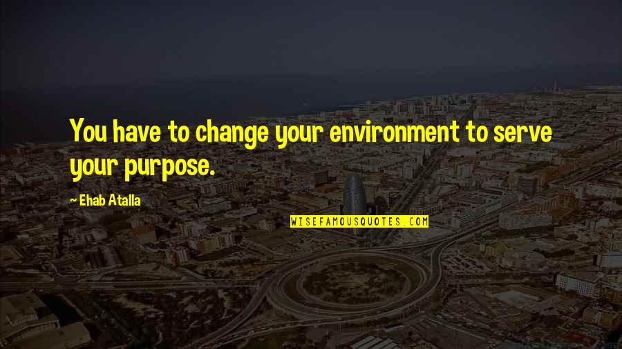 Shaista Saba Quotes By Ehab Atalla: You have to change your environment to serve