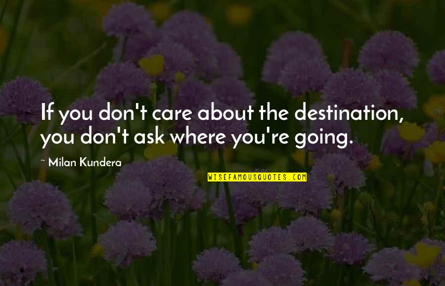 Shaista Saba Quotes By Milan Kundera: If you don't care about the destination, you