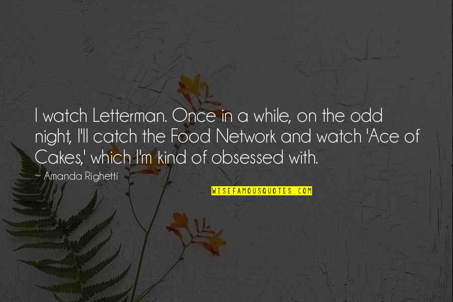 Shajee Crosdale Quotes By Amanda Righetti: I watch Letterman. Once in a while, on