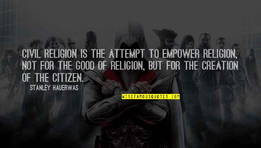 Shaka Hislop Quotes By Stanley Hauerwas: Civil religion is the attempt to empower religion,