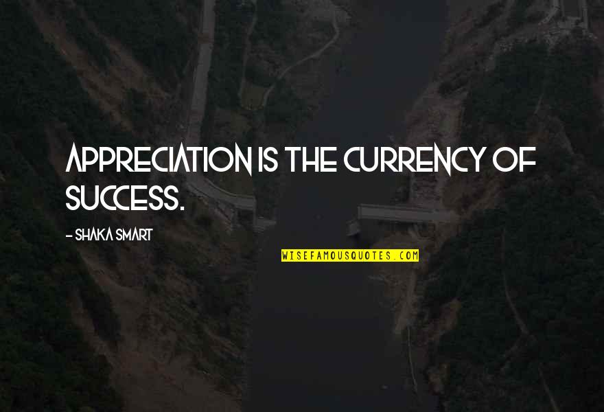 Shaka Quotes By Shaka Smart: Appreciation is the currency of success.