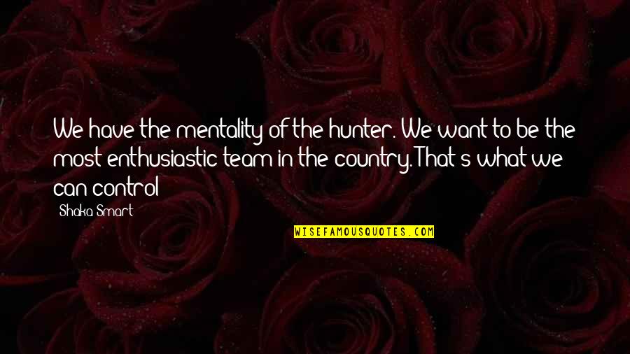 Shaka Quotes By Shaka Smart: We have the mentality of the hunter. We