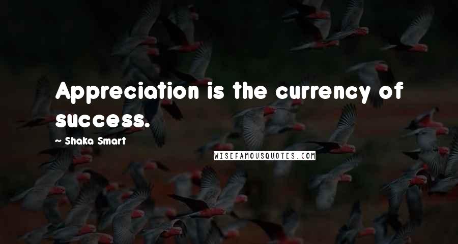 Shaka Smart quotes: Appreciation is the currency of success.