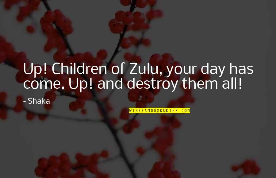 Shaka Zulu's Quotes By Shaka: Up! Children of Zulu, your day has come.
