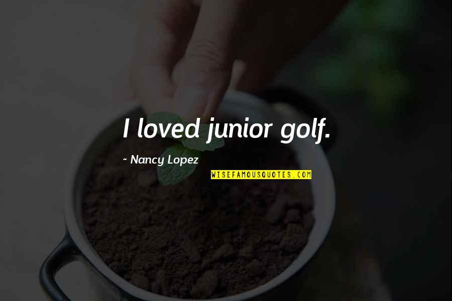 Shakarian Ministry Quotes By Nancy Lopez: I loved junior golf.