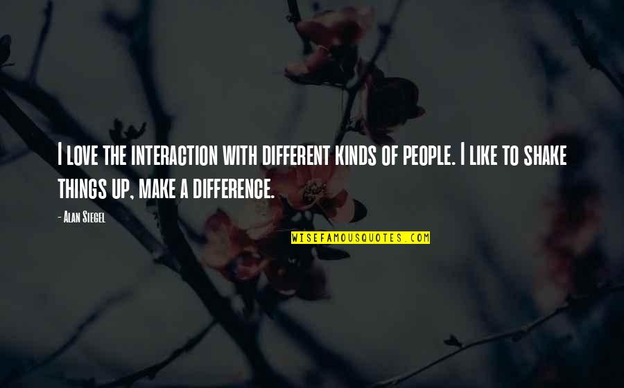 Shake Love Quotes By Alan Siegel: I love the interaction with different kinds of Shake Love Quotes By Alan Siegel: I love the interaction with different kinds of