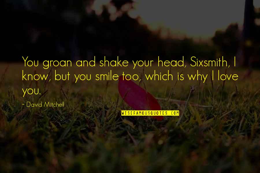 Shake Love Quotes By David Mitchell: You groan and shake your head, Sixsmith, I Shake Love Quotes By David Mitchell: You groan and shake your head, Sixsmith, I