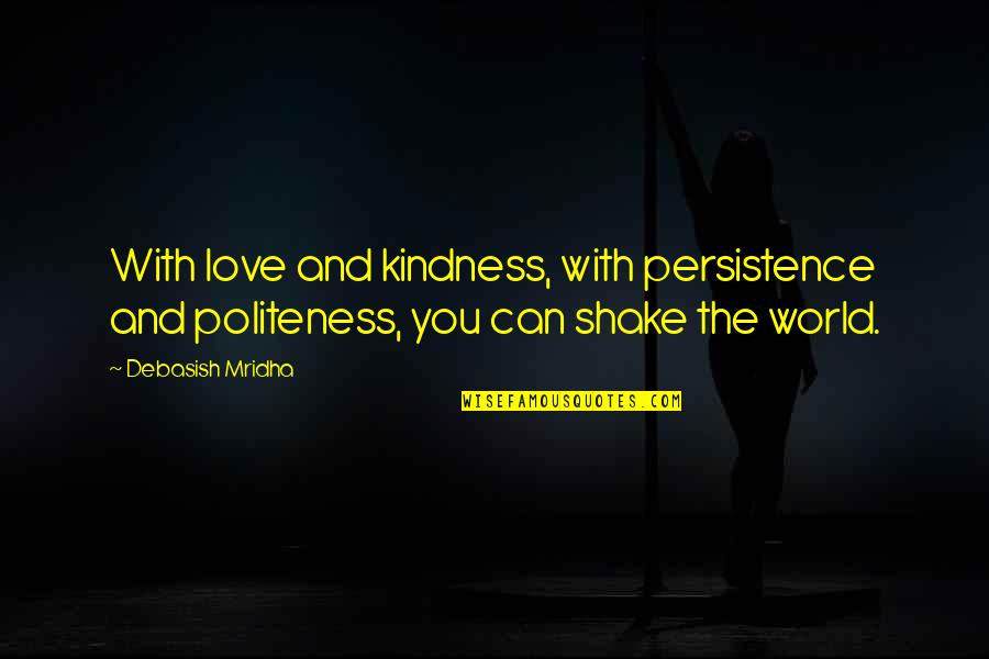 Shake Love Quotes By Debasish Mridha: With love and kindness, with persistence and politeness,