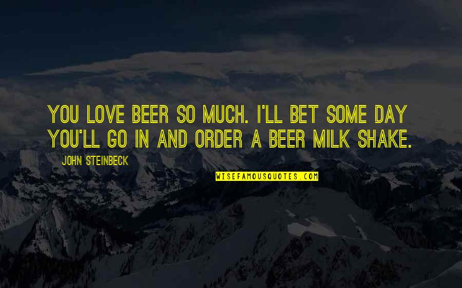 Shake Love Quotes By John Steinbeck: You love beer so much. I'll bet some
