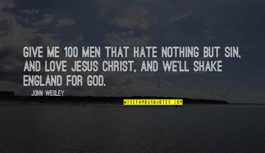 Shake Love Quotes By John Wesley: Give me 100 men that hate nothing but Shake Love Quotes By John Wesley: Give me 100 men that hate nothing but