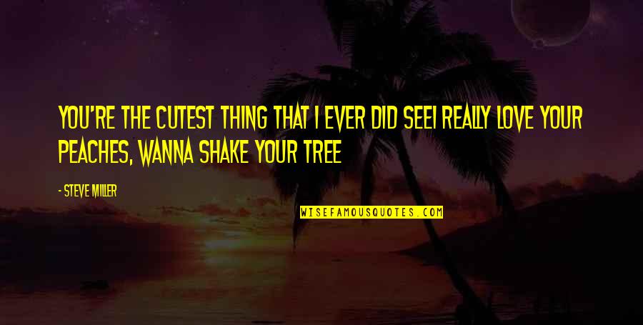 Shake Love Quotes By Steve Miller: You're the cutest thing that I ever did Shake Love Quotes By Steve Miller: You're the cutest thing that I ever did
