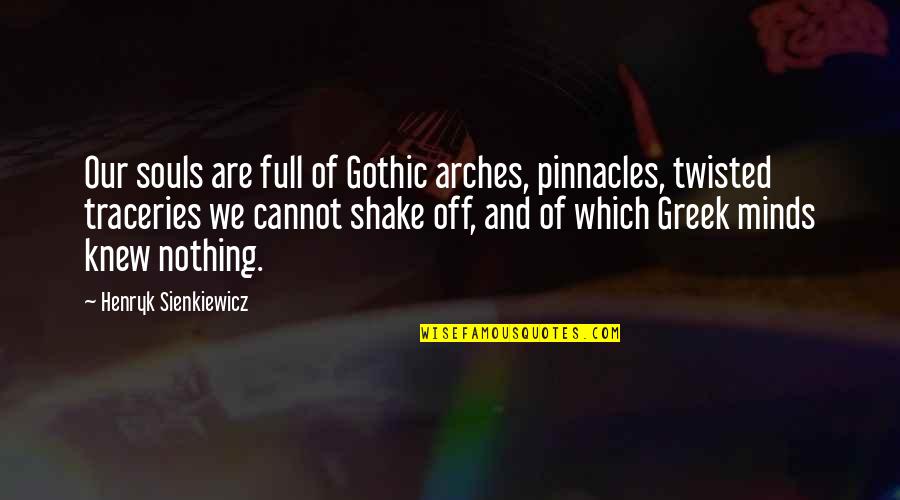 Shake Off Quotes By Henryk Sienkiewicz: Our souls are full of Gothic arches, pinnacles, Shake Off Quotes By Henryk Sienkiewicz: Our souls are full of Gothic arches, pinnacles,