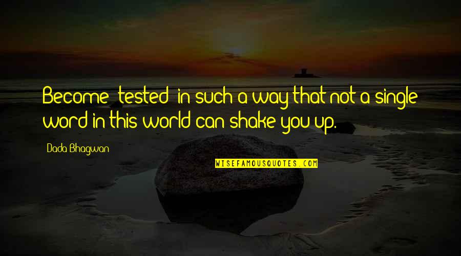 Shake Up Quotes By Dada Bhagwan: Become 'tested' in such a way that not
