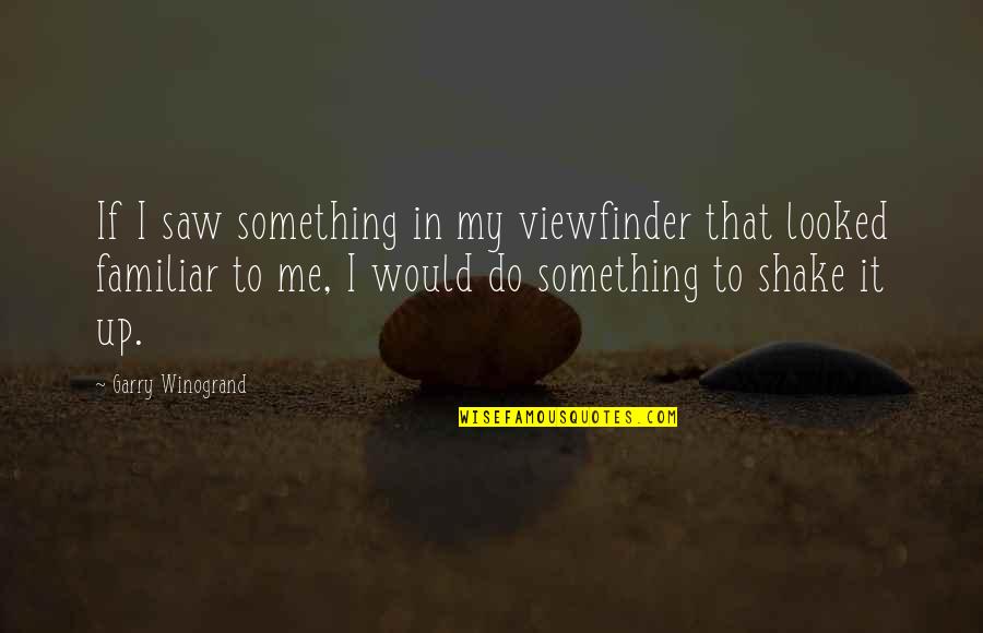 Shake Up Quotes By Garry Winogrand: If I saw something in my viewfinder that