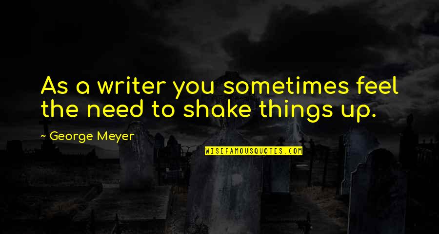 Shake Up Quotes By George Meyer: As a writer you sometimes feel the need
