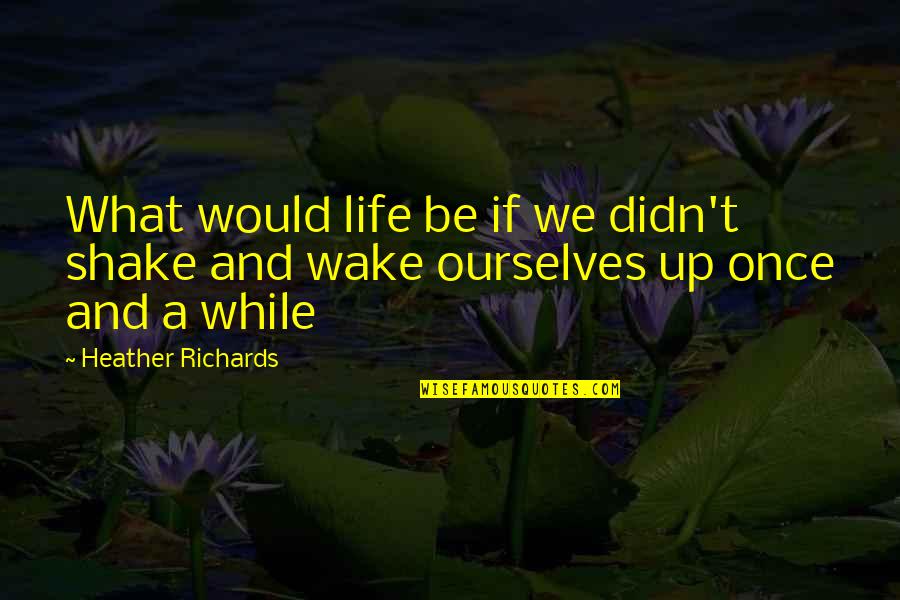 Shake Up Quotes By Heather Richards: What would life be if we didn't shake