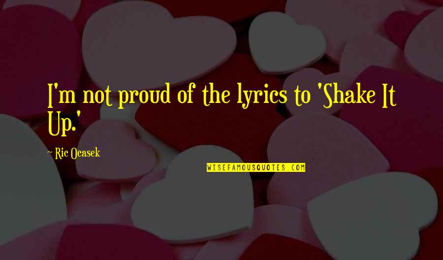 Shake Up Quotes By Ric Ocasek: I'm not proud of the lyrics to 'Shake