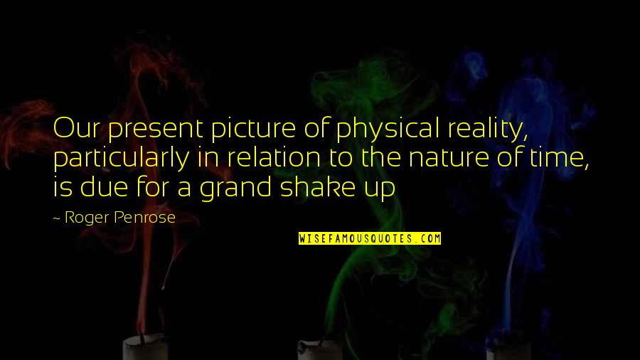 Shake Up Quotes By Roger Penrose: Our present picture of physical reality, particularly in