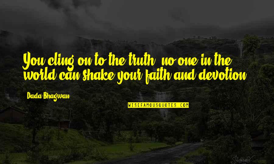 Shake Up The World Quotes By Dada Bhagwan: You cling on to the truth; no one