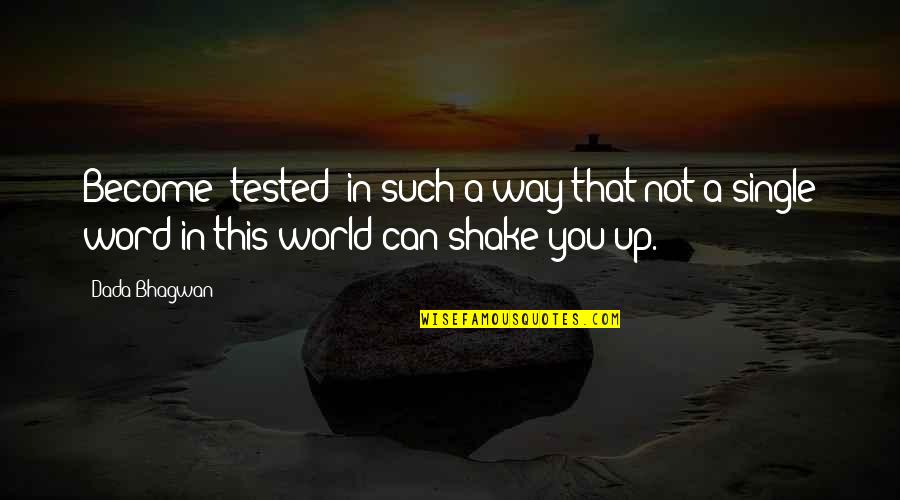 Shake Up The World Quotes By Dada Bhagwan: Become 'tested' in such a way that not