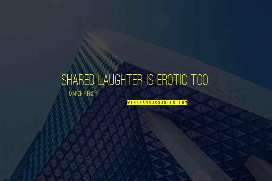 Shakedowns Quotes By Marge Piercy: Shared laughter is erotic too. Shakedowns Quotes By Marge Piercy: Shared laughter is erotic too.