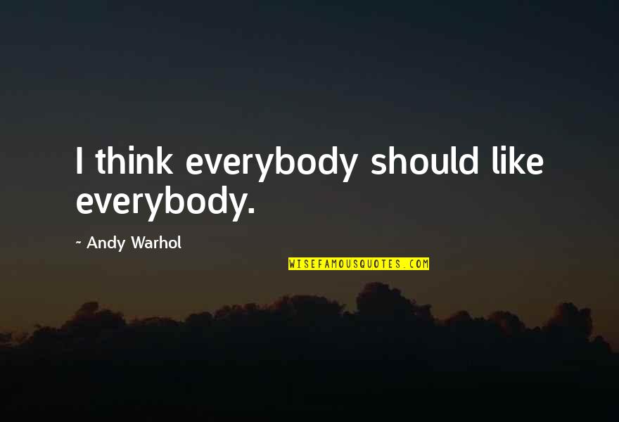Shakeel Azmi Quotes By Andy Warhol: I think everybody should like everybody. Shakeel Azmi Quotes By Andy Warhol: I think everybody should like everybody.
