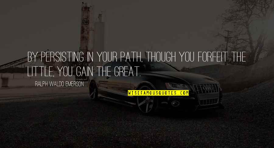 Shakeel Quotes By Ralph Waldo Emerson: By persisting in your path, though you forfeit Shakeel Quotes By Ralph Waldo Emerson: By persisting in your path, though you forfeit