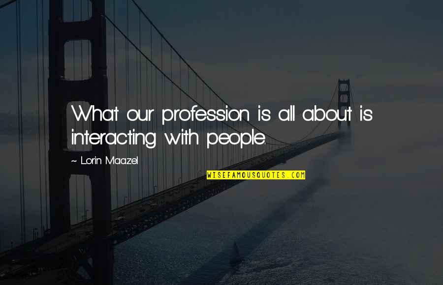 Shakelia Anderson Quotes By Lorin Maazel: What our profession is all about is interacting Shakelia Anderson Quotes By Lorin Maazel: What our profession is all about is interacting