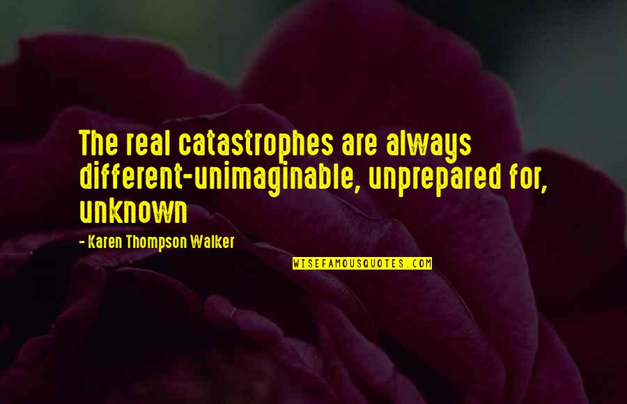Shaken Eric Walters Quotes By Karen Thompson Walker: The real catastrophes are always different-unimaginable, unprepared for, Shaken Eric Walters Quotes By Karen Thompson Walker: The real catastrophes are always different-unimaginable, unprepared for,