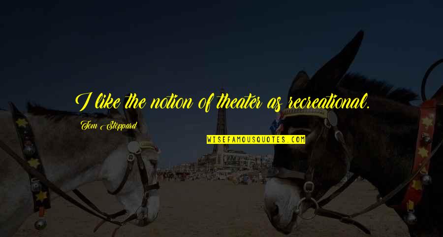 Shaken Or Stirred Quotes By Tom Stoppard: I like the notion of theater as recreational.
