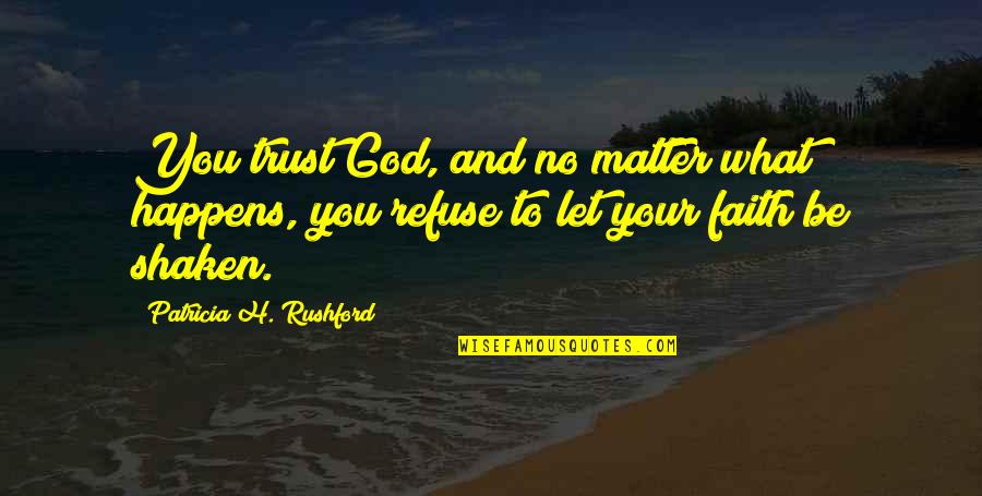 Shaken Up Quotes By Patricia H. Rushford: You trust God, and no matter what happens, Shaken Up Quotes By Patricia H. Rushford: You trust God, and no matter what happens,