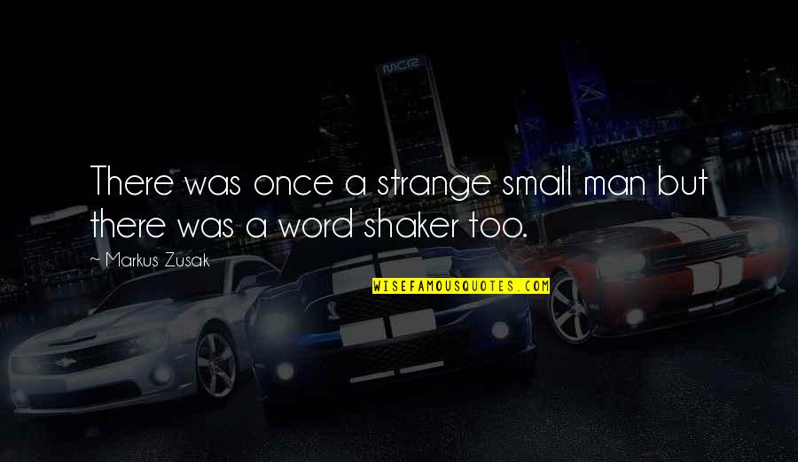 Shaker Quotes By Markus Zusak: There was once a strange small man but