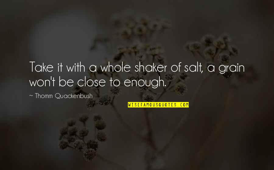 Shaker Quotes By Thomm Quackenbush: Take it with a whole shaker of salt,
