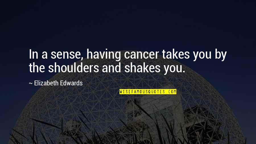 Shakes Quotes By Elizabeth Edwards: In a sense, having cancer takes you by