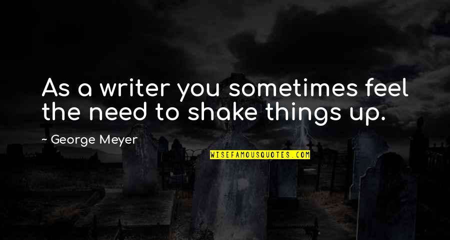 Shakes Quotes By George Meyer: As a writer you sometimes feel the need