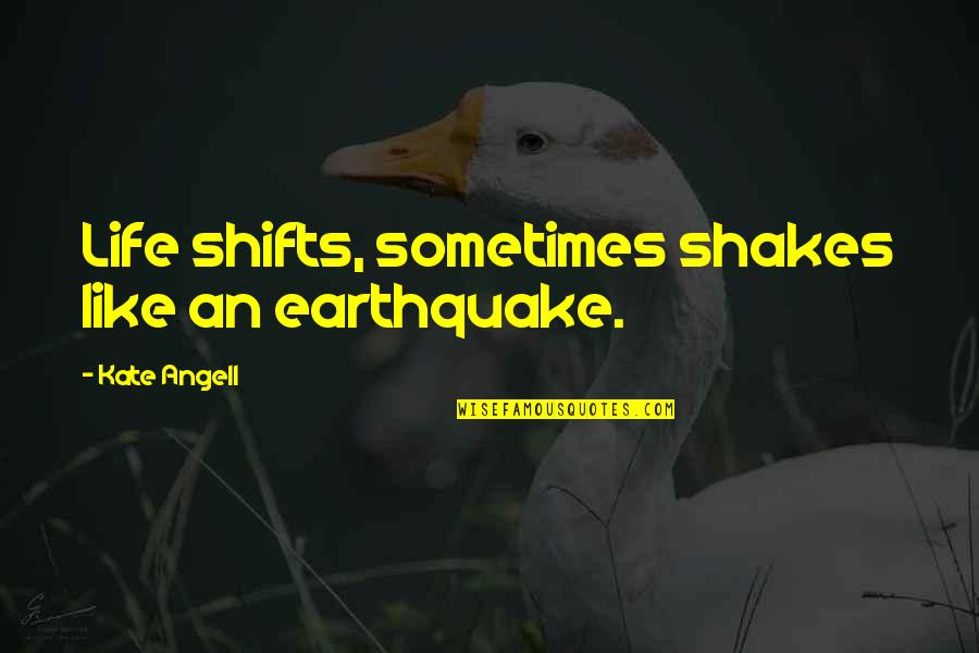 Shakes Quotes By Kate Angell: Life shifts, sometimes shakes like an earthquake.