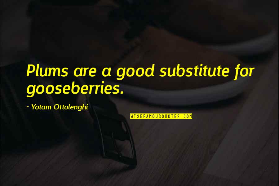 Shakeshaft Law Quotes By Yotam Ottolenghi: Plums are a good substitute for gooseberries.