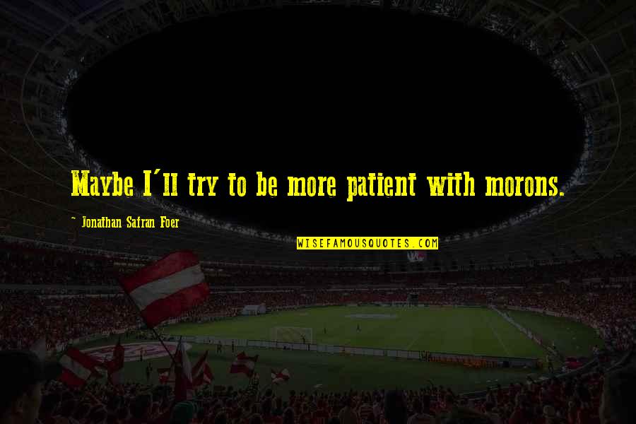 Shakespeare Actors Quotes By Jonathan Safran Foer: Maybe I'll try to be more patient with Shakespeare Actors Quotes By Jonathan Safran Foer: Maybe I'll try to be more patient with