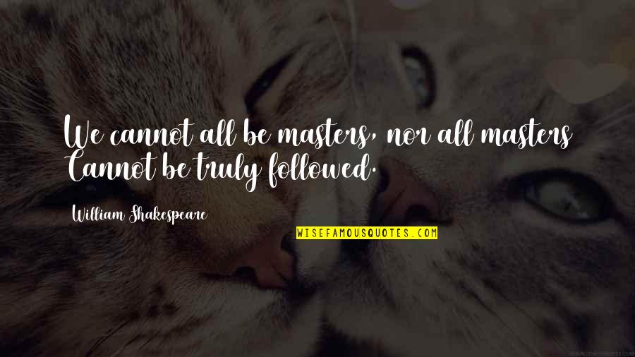 Shakespeare All Quotes By William Shakespeare: We cannot all be masters, nor all masters