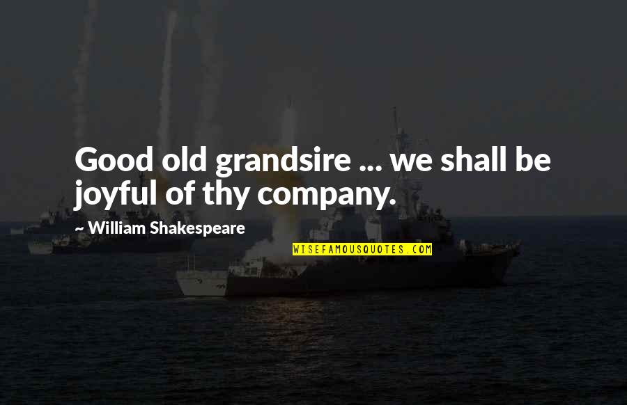 Shakespeare And Company Quotes By William Shakespeare: Good old grandsire ... we shall be joyful Shakespeare And Company Quotes By William Shakespeare: Good old grandsire ... we shall be joyful