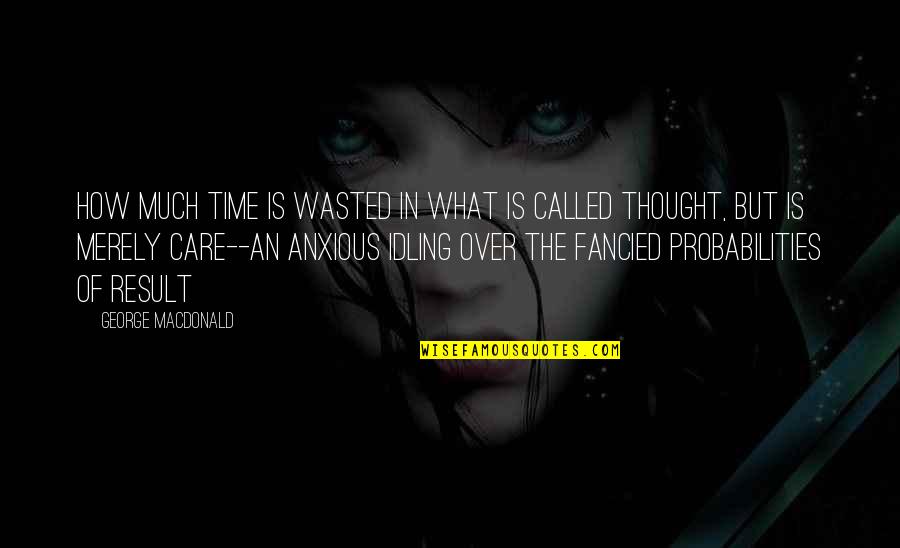 Shakespeare Audiences Quotes By George MacDonald: How much time is wasted in what is Shakespeare Audiences Quotes By George MacDonald: How much time is wasted in what is