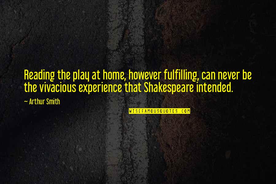 Shakespeare Best Play Quotes By Arthur Smith: Reading the play at home, however fulfilling, can Shakespeare Best Play Quotes By Arthur Smith: Reading the play at home, however fulfilling, can