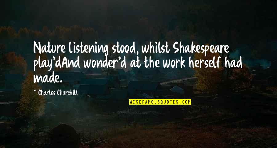 Shakespeare Best Play Quotes By Charles Churchill: Nature listening stood, whilst Shakespeare play'dAnd wonder'd at Shakespeare Best Play Quotes By Charles Churchill: Nature listening stood, whilst Shakespeare play'dAnd wonder'd at