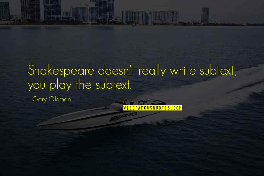 Shakespeare Best Play Quotes By Gary Oldman: Shakespeare doesn't really write subtext, you play the