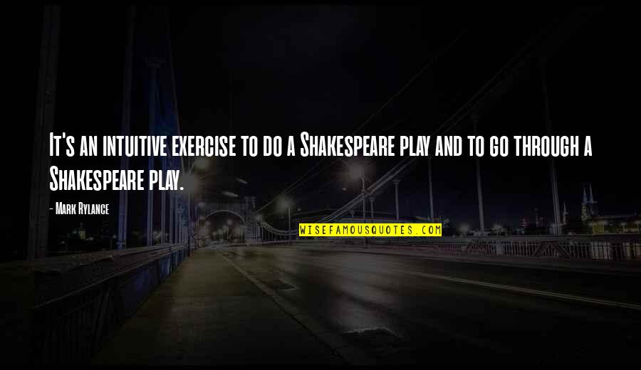 Shakespeare Best Play Quotes By Mark Rylance: It's an intuitive exercise to do a Shakespeare Shakespeare Best Play Quotes By Mark Rylance: It's an intuitive exercise to do a Shakespeare