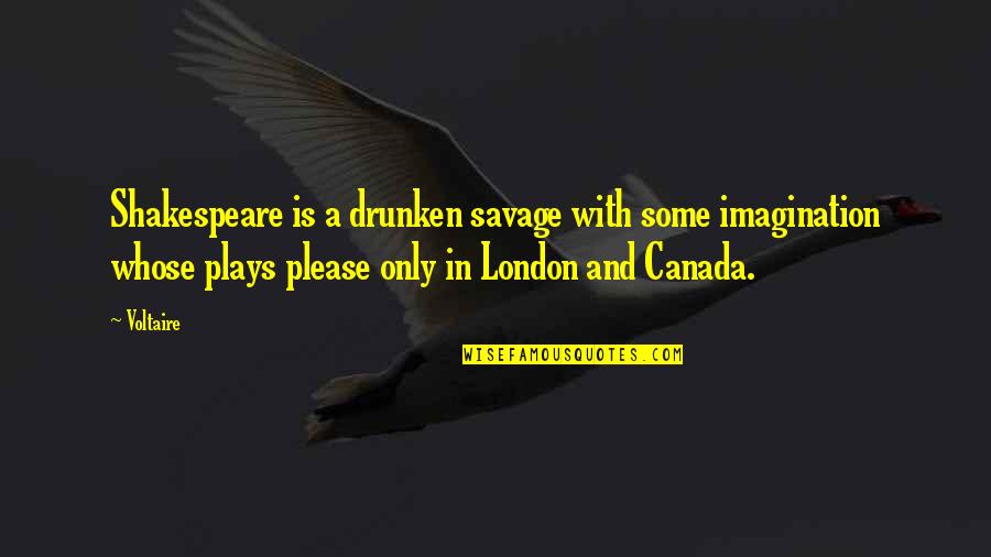 Shakespeare Best Play Quotes By Voltaire: Shakespeare is a drunken savage with some imagination Shakespeare Best Play Quotes By Voltaire: Shakespeare is a drunken savage with some imagination