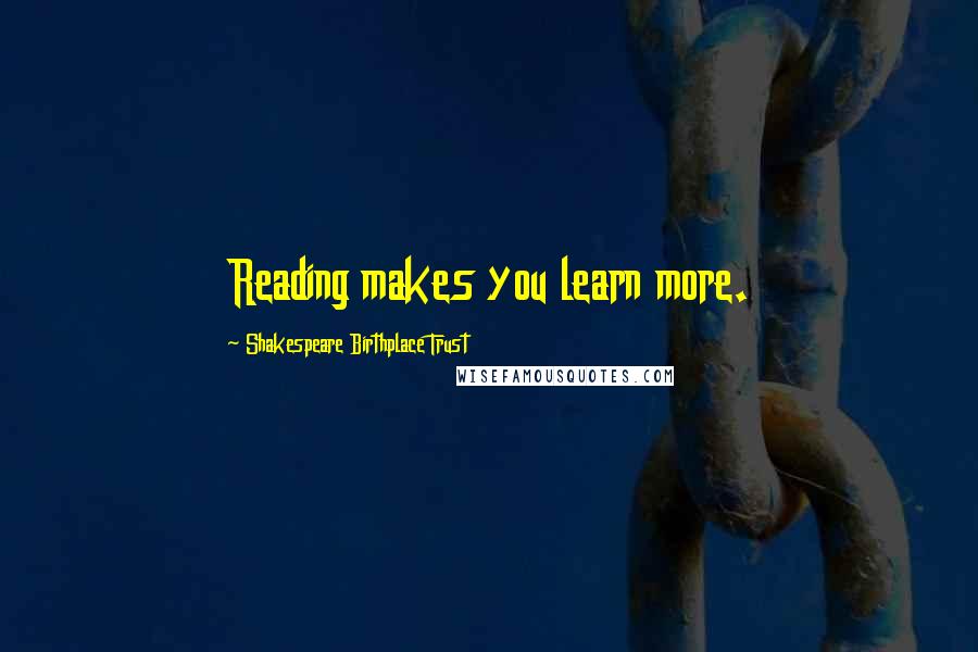 Shakespeare Birthplace Trust quotes: Reading makes you learn more.