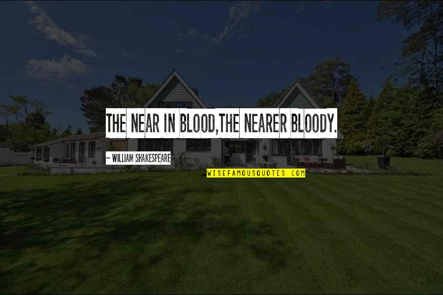 Shakespeare Blood Quotes By William Shakespeare: The near in blood,The nearer bloody. Shakespeare Blood Quotes By William Shakespeare: The near in blood,The nearer bloody.